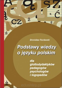Podstawy wiedzy o języku polskim dla glottodydaktyków, padagogów, psychologów i logopedów cz. I i cz. II